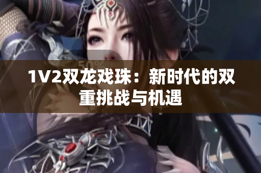 1V2雙龍戲珠：新時代的雙重挑戰(zhàn)與機遇