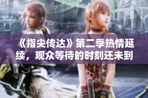 《指尖傳達》第二季熱情延續(xù)，觀眾等待的時刻還未到