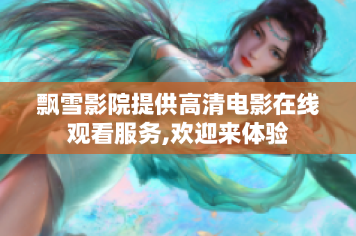 飄雪影院提供高清電影在線觀看服務(wù),歡迎來(lái)體驗(yàn)