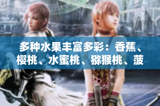 多種水果豐富多彩：香蕉、櫻桃、水蜜桃、獼猴桃、菠蘿告訴你的營(yíng)養(yǎng)秘密