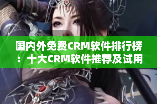 國內外免費CRM軟件排行榜：十大CRM軟件推薦及試用入口