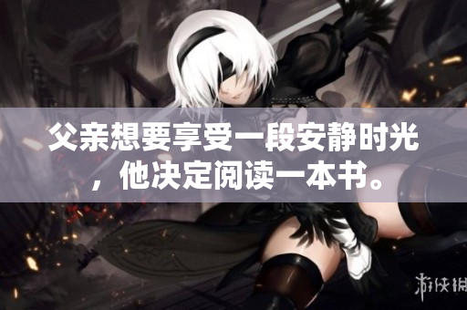 父親想要享受一段安靜時(shí)光，他決定閱讀一本書。