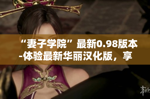 “妻子學(xué)院”最新0.98版本-體驗(yàn)最新華麗漢化版，享受全新游戲樂(lè)趣