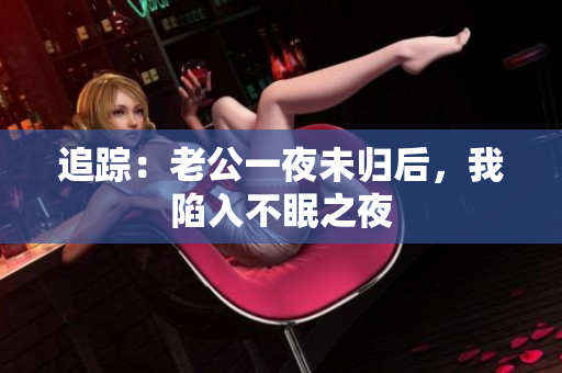 追蹤：老公一夜未歸后，我陷入不眠之夜