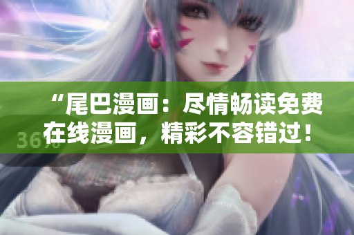 “尾巴漫畫：盡情暢讀免費(fèi)在線漫畫，精彩不容錯(cuò)過(guò)！”