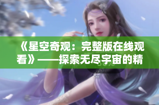 《星空奇觀：完整版在線觀看》——探索無(wú)盡宇宙的精彩之旅