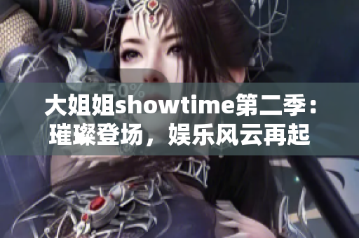 大姐姐showtime第二季：璀璨登場(chǎng)，娛樂風(fēng)云再起