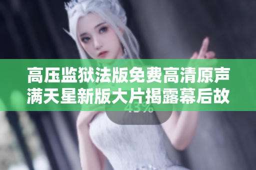高壓監(jiān)獄法版免費高清原聲滿天星新版大片揭露幕后故事
