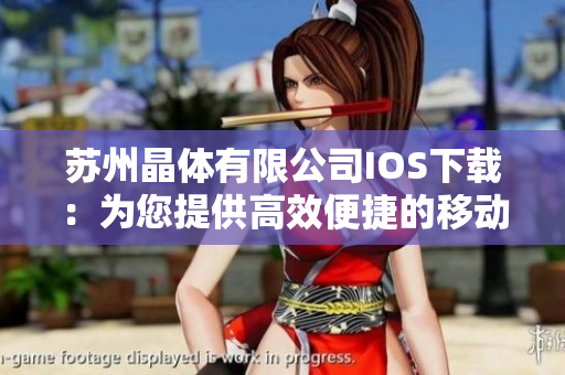 蘇州晶體有限公司IOS下載：為您提供高效便捷的移動(dòng)應(yīng)用體驗(yàn)
