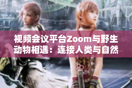 視頻會議平臺Zoom與野生動物相遇：連接人類與自然的新視角