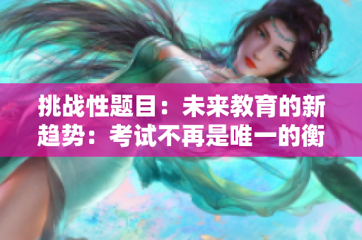 挑戰(zhàn)性題目：未來教育的新趨勢：考試不再是唯一的衡量標(biāo)準(zhǔn)