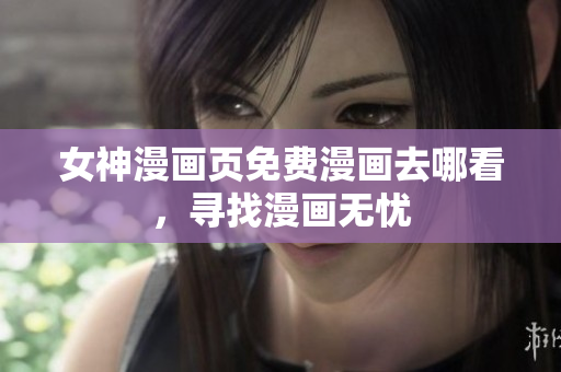 女神漫畫頁免費(fèi)漫畫去哪看，尋找漫畫無憂