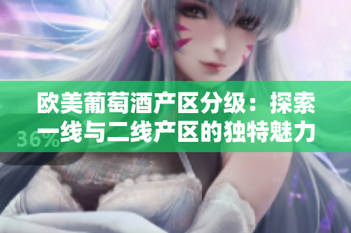歐美葡萄酒產(chǎn)區(qū)分級(jí)：探索一線與二線產(chǎn)區(qū)的獨(dú)特魅力