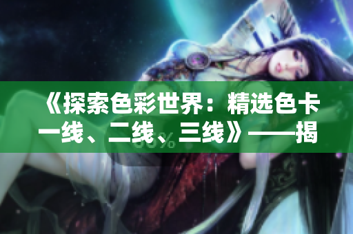 《探索色彩世界：精選色卡一線、二線、三線》——揭秘多層次色彩魅力