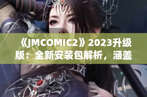 《JMCOMIC2》2023升級(jí)版：全新安裝包解析，涵蓋新功能與改進(jìn)亮點(diǎn)