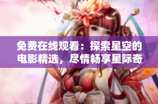 免費(fèi)在線觀看：探索星空的電影精選，盡情暢享星際奇跡！
