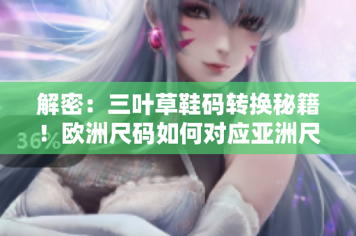 解密：三葉草鞋碼轉(zhuǎn)換秘籍！歐洲尺碼如何對應(yīng)亞洲尺碼？