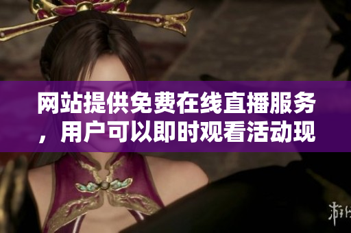 網(wǎng)站提供免費(fèi)在線直播服務(wù)，用戶可以即時(shí)觀看活動(dòng)現(xiàn)場(chǎng)