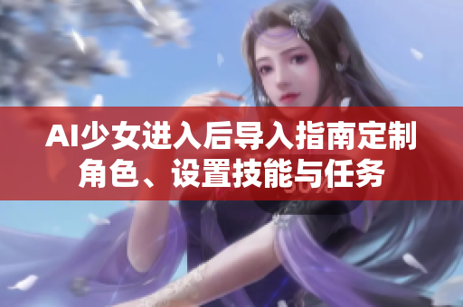 AI少女進(jìn)入后導(dǎo)入指南定制角色、設(shè)置技能與任務(wù)