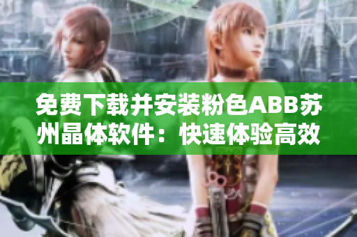 免費(fèi)下載并安裝粉色ABB蘇州晶體軟件：快速體驗(yàn)高效工業(yè)自動(dòng)化解決方案