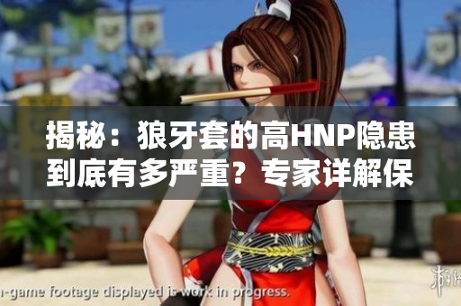 揭秘：狼牙套的高HNP隱患到底有多嚴(yán)重？專(zhuān)家詳解保護(hù)措施與應(yīng)對(duì)方法