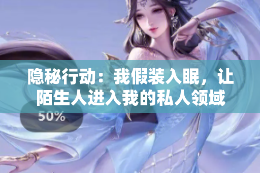 隱秘行動(dòng)：我假裝入眠，讓陌生人進(jìn)入我的私人領(lǐng)域