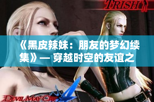 《黑皮辣妹：朋友的夢(mèng)幻續(xù)集》— 穿越時(shí)空的友誼之旅