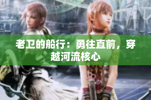 老衛(wèi)的船行：勇往直前，穿越河流核心