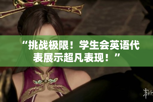 “挑戰(zhàn)極限！學(xué)生會英語代表展示超凡表現(xiàn)！”