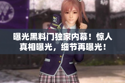 曝光黑料門獨家內(nèi)幕！驚人真相曝光，細(xì)節(jié)再曝光！
