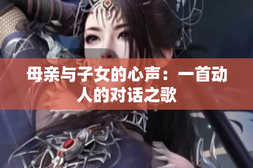 母親與子女的心聲：一首動(dòng)人的對(duì)話之歌