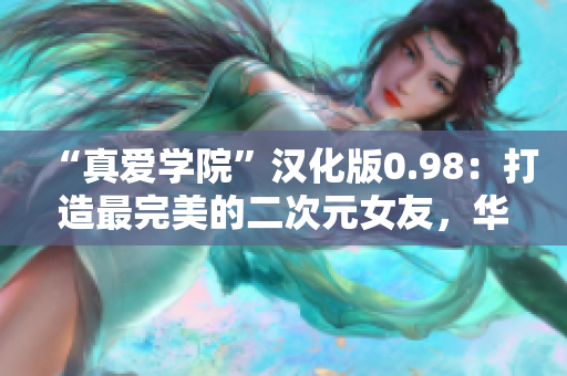 “真愛學(xué)院”漢化版0.98：打造最完美的二次元女友，華麗升級閃耀登場！