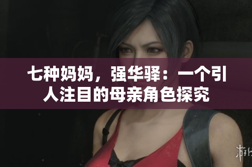 七種媽媽，強(qiáng)華驛：一個(gè)引人注目的母親角色探究