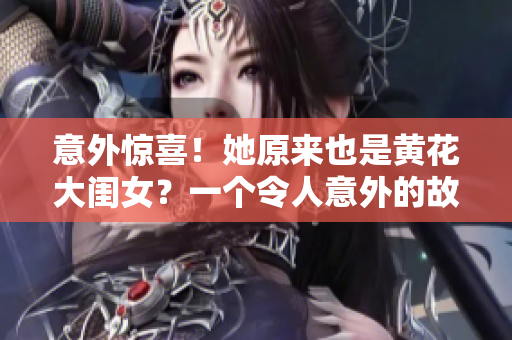 意外驚喜！她原來也是黃花大閨女？一個令人意外的故事揭示了真相