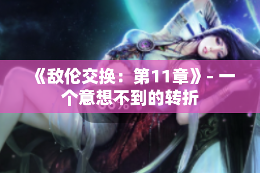 《敵倫交換：第11章》- 一個意想不到的轉折