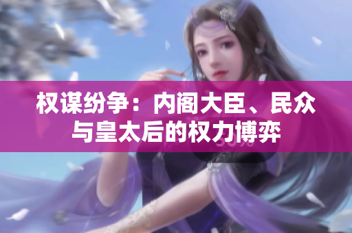 權(quán)謀紛爭(zhēng)：內(nèi)閣大臣、民眾與皇太后的權(quán)力博弈