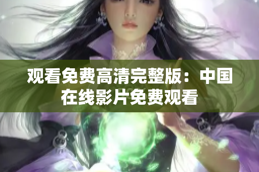 觀看免費高清完整版：中國在線影片免費觀看