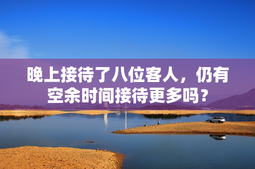 晚上接待了八位客人，仍有空余時(shí)間接待更多嗎？