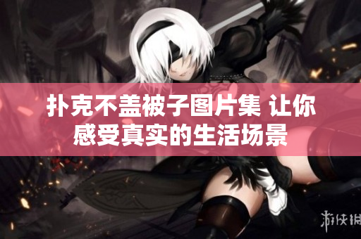 撲克不蓋被子圖片集 讓你感受真實的生活場景