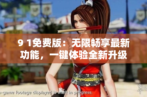 9 1免費(fèi)版：無限暢享最新功能，一鍵體驗(yàn)全新升級(jí)