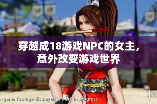 穿越成18游戲NPC的女主，意外改變游戲世界