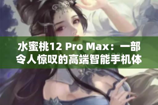 水蜜桃12 Pro Max：一部令人驚嘆的高端智能手機(jī)體驗