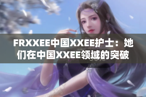 FRXXEE中國XXEE護(hù)士：她們在中國XXEE領(lǐng)域的突破