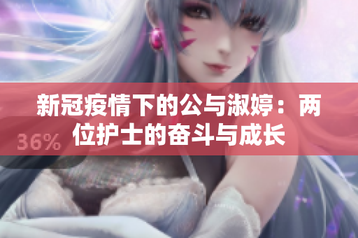新冠疫情下的公與淑婷：兩位護(hù)士的奮斗與成長