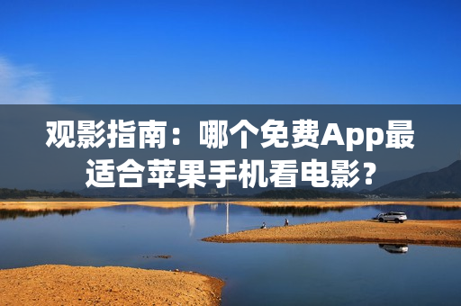 觀影指南：哪個免費App最適合蘋果手機看電影？