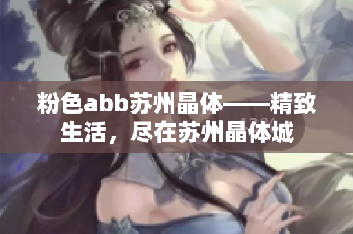 粉色abb蘇州晶體——精致生活，盡在蘇州晶體城