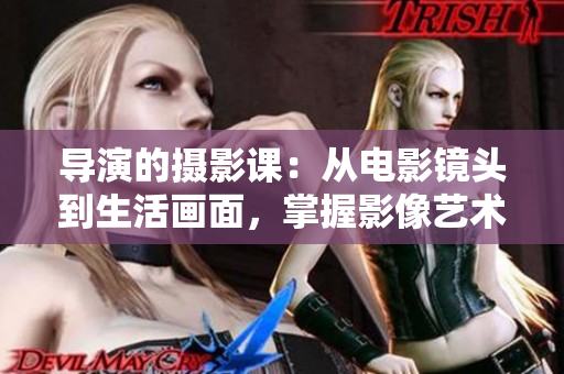 導(dǎo)演的攝影課：從電影鏡頭到生活畫(huà)面，掌握影像藝術(shù)的創(chuàng)作精髓