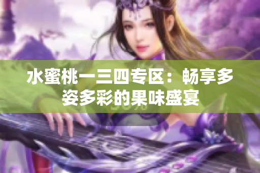 水蜜桃一三四專區(qū)：暢享多姿多彩的果味盛宴