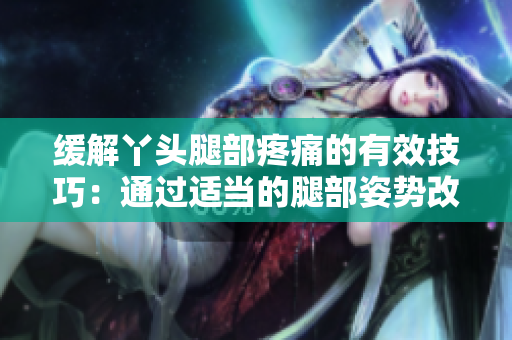 緩解丫頭腿部疼痛的有效技巧：通過適當?shù)耐炔孔藙莞纳撇贿m感