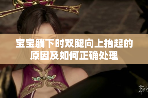 寶寶躺下時(shí)雙腿向上抬起的原因及如何正確處理